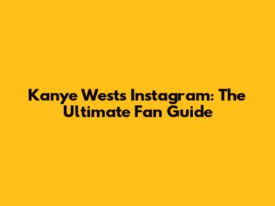 Kanye West's Instagram: The Ultimate Fan Guide