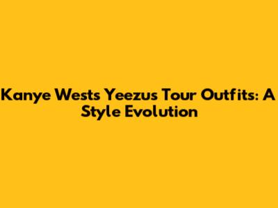 Kanye West's Yeezus Tour Outfits: A Style Evolution