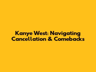 Kanye West: Navigating Cancellation & Comebacks