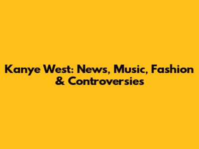 Kanye West: News, Music, Fashion & Controversies