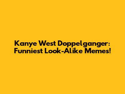 Kanye West Doppelganger: Funniest Look-Alike Memes!
