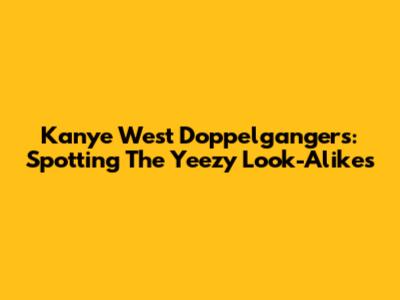 Kanye West Doppelgangers: Spotting The Yeezy Look-Alikes