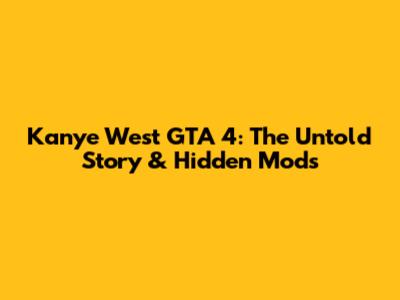 Kanye West GTA 4: The Untold Story & Hidden Mods