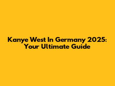 Kanye West In Germany 2025: Your Ultimate Guide