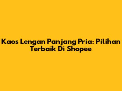 Kaos Lengan Panjang Pria: Pilihan Terbaik Di Shopee