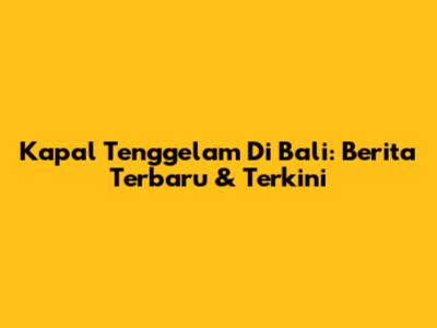 Kapal Tenggelam Di Bali: Berita Terbaru & Terkini
