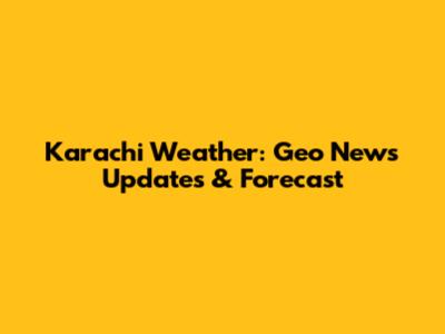 Karachi Weather: Geo News Updates & Forecast