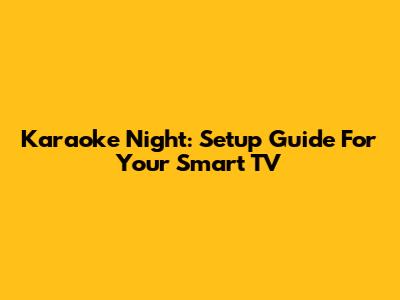 Karaoke Night: Setup Guide For Your Smart TV