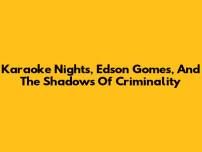 Karaoke Nights, Edson Gomes, And The Shadows Of Criminality