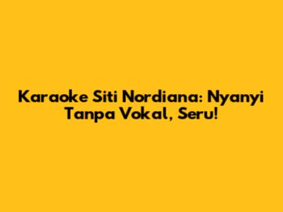Karaoke Siti Nordiana: Nyanyi Tanpa Vokal, Seru!