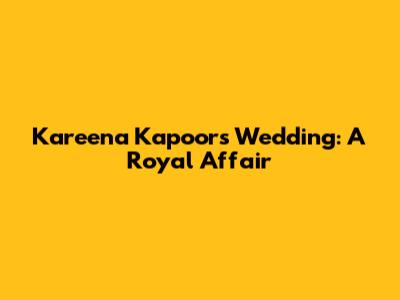 Kareena Kapoor's Wedding: A Royal Affair
