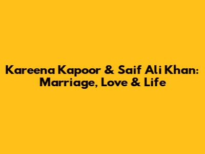 Kareena Kapoor & Saif Ali Khan: Marriage, Love & Life