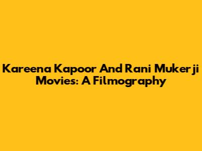 Kareena Kapoor And Rani Mukerji Movies: A Filmography