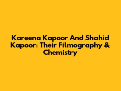 Kareena Kapoor And Shahid Kapoor: Their Filmography & Chemistry