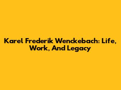 Karel Frederik Wenckebach: Life, Work, And Legacy