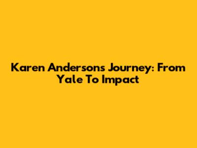 Karen Anderson's Journey: From Yale To Impact