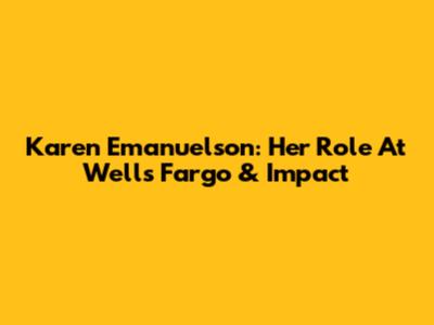Karen Emanuelson: Her Role At Wells Fargo & Impact