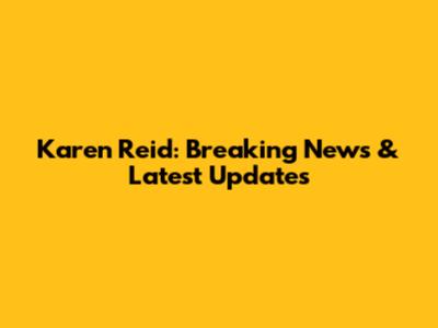 Karen Reid: Breaking News & Latest Updates