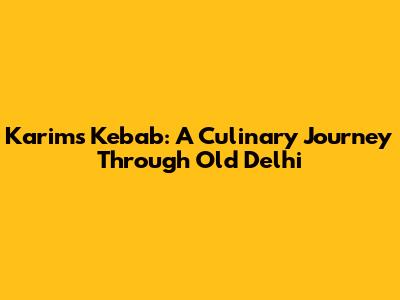 Karim's Kebab: A Culinary Journey Through Old Delhi