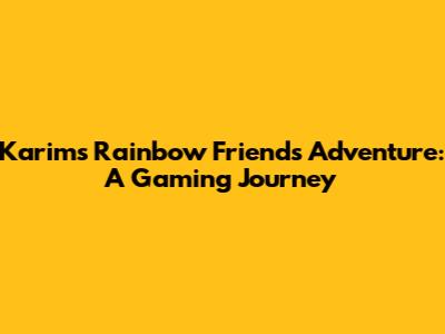 Karim's Rainbow Friends Adventure: A Gaming Journey