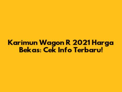 Karimun Wagon R 2021 Harga Bekas: Cek Info Terbaru!