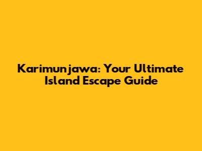 Karimunjawa: Your Ultimate Island Escape Guide