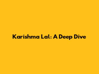 Karishma Lal: A Deep Dive