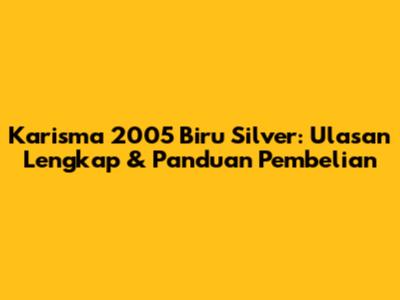 Karisma 2005 Biru Silver: Ulasan Lengkap & Panduan Pembelian