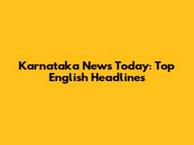 Karnataka News Today: Top English Headlines