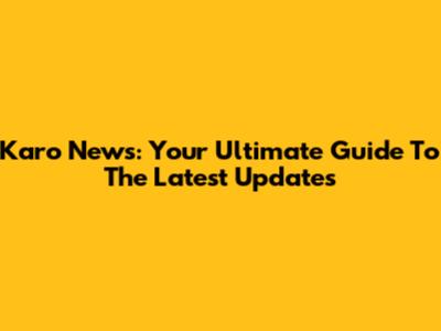 Karo News: Your Ultimate Guide To The Latest Updates