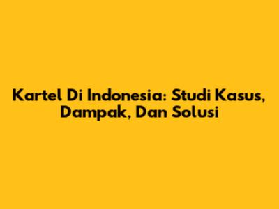 Kartel Di Indonesia: Studi Kasus, Dampak, Dan Solusi