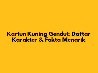 Kartun Kuning Gendut: Daftar Karakter & Fakta Menarik