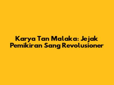 Karya Tan Malaka: Jejak Pemikiran Sang Revolusioner