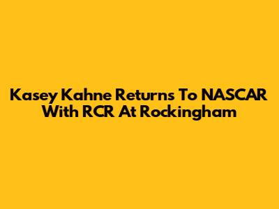 Kasey Kahne Returns To NASCAR With RCR At Rockingham