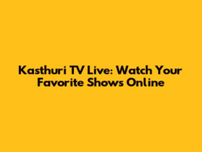 Kasthuri TV Live: Watch Your Favorite Shows Online