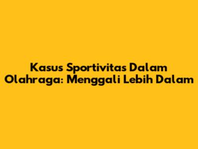 Kasus Sportivitas Dalam Olahraga: Menggali Lebih Dalam