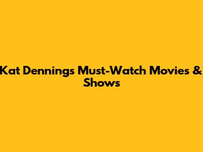 Kat Dennings' Must-Watch Movies & Shows