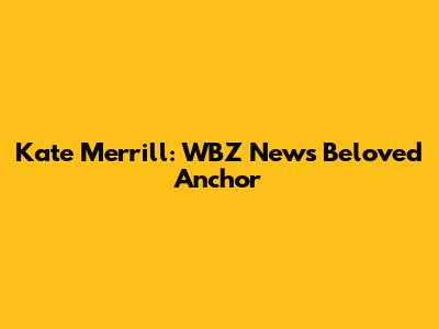 Kate Merrill: WBZ News' Beloved Anchor