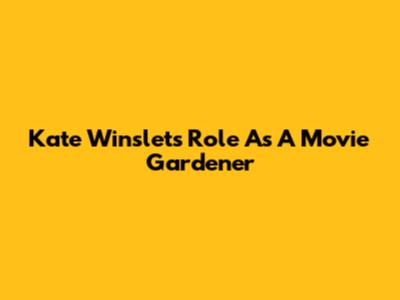 Kate Winslet's Role As A Movie Gardener
