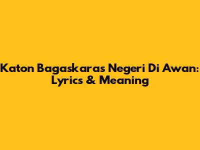 Katon Bagaskara's Negeri Di Awan: Lyrics & Meaning