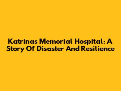 Katrina's Memorial Hospital: A Story Of Disaster And Resilience