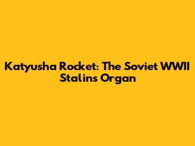 Katyusha Rocket: The Soviet WWII "Stalin's Organ"