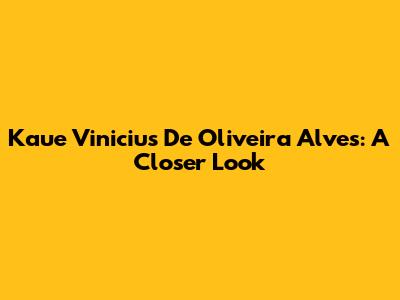 Kaue Vinicius De Oliveira Alves: A Closer Look