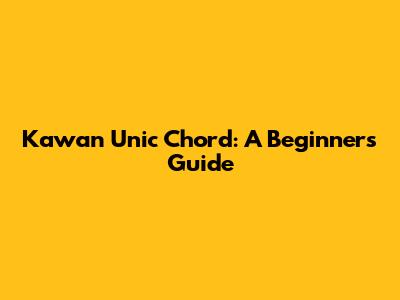 Kawan Unic Chord: A Beginner's Guide
