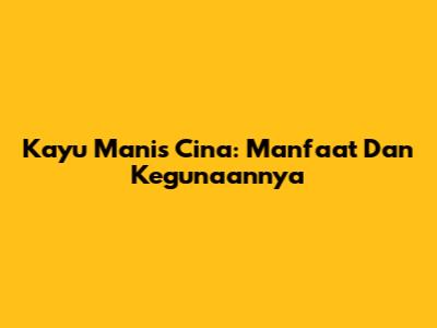 Kayu Manis Cina: Manfaat Dan Kegunaannya