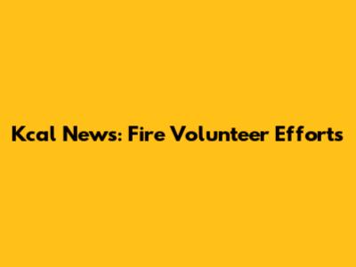 Kcal News: Fire Volunteer Efforts