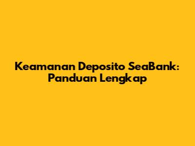 Keamanan Deposito SeaBank: Panduan Lengkap