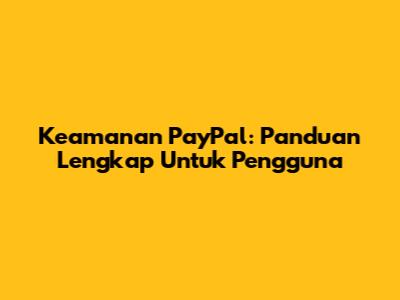 Keamanan PayPal: Panduan Lengkap Untuk Pengguna