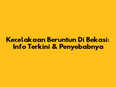Kecelakaan Beruntun Di Bekasi: Info Terkini & Penyebabnya