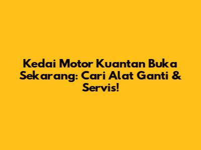 Kedai Motor Kuantan Buka Sekarang: Cari Alat Ganti & Servis!